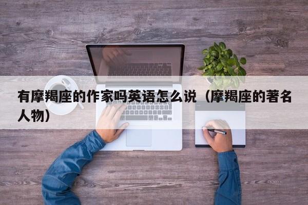 有摩羯座的作家吗英语怎么说(摩羯座的著名人物)