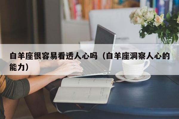 白羊座很容易看透人心吗(白羊座洞察人心的能力)