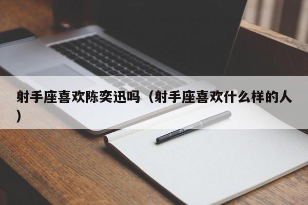 射手座喜欢陈奕迅吗(射手座喜欢什么样的人)