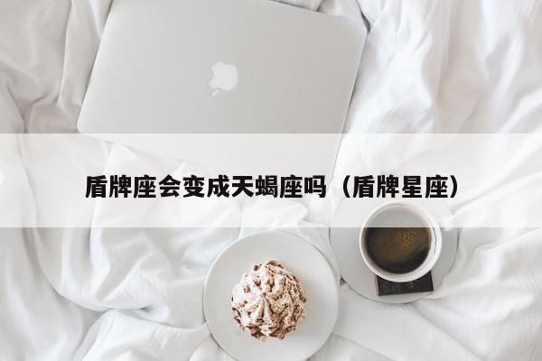 盾牌座会变成天蝎座吗(盾牌星座)