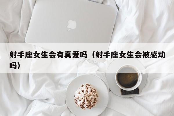 射手座女生会有真爱吗(射手座女生会被感动吗)