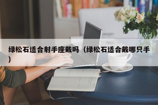 绿松石适合射手座戴吗(绿松石适合戴哪只手)