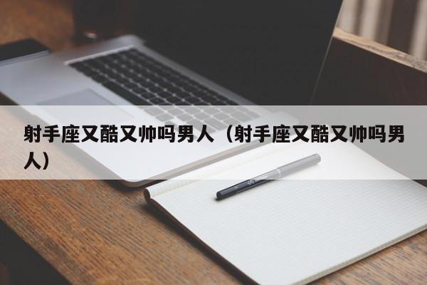 射手座又酷又帅吗男人(射手座又酷又帅吗男人)