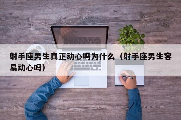 射手座男生真正动心吗为什么(射手座男生容易动心吗)