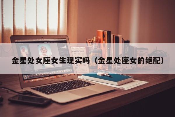 金星处女座女生现实吗(金星处座女的绝配)