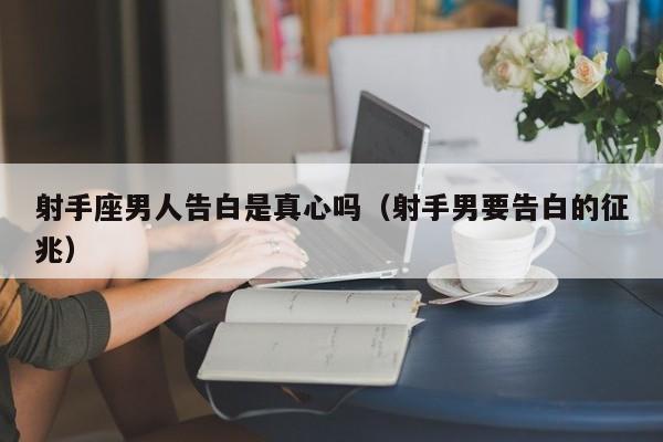 射手座男人告白是真心吗(射手男要告白的征兆)