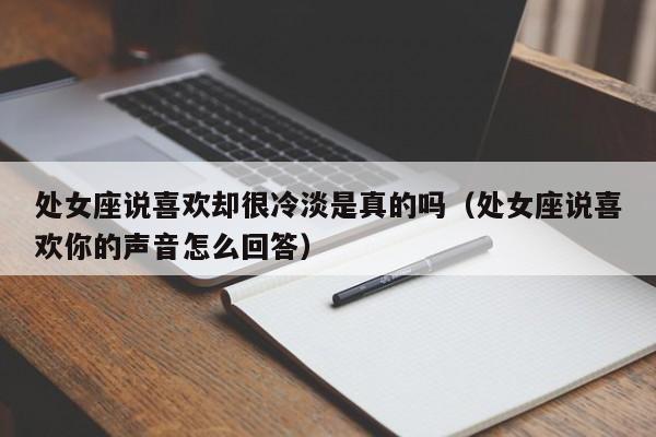处女座说喜欢却很冷淡是真的吗(处女座说喜欢你的声音怎么回答)