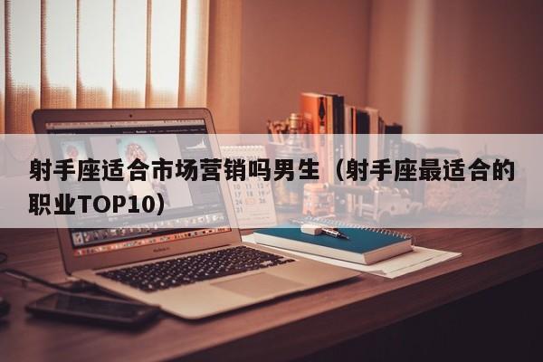 射手座适合市场营销吗男生(射手座最适合的职业TOP10)