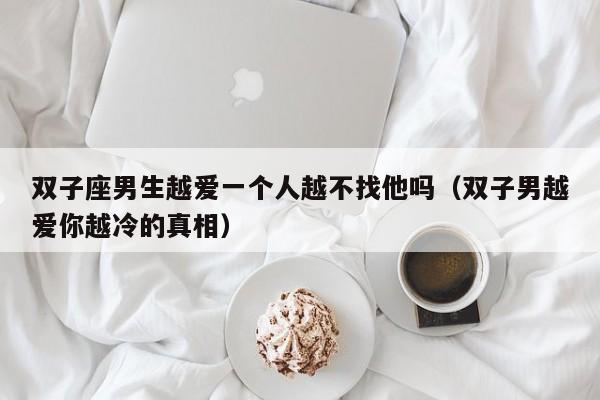 双子座男生越爱一个人越不找他吗(双子男越爱你越冷的真相)