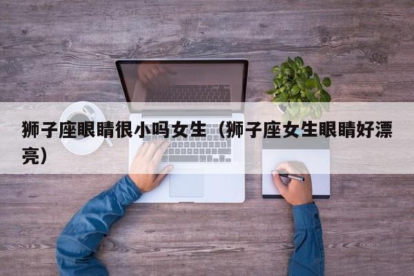 狮子座眼睛很小吗女生(狮子座女生眼睛好漂亮)