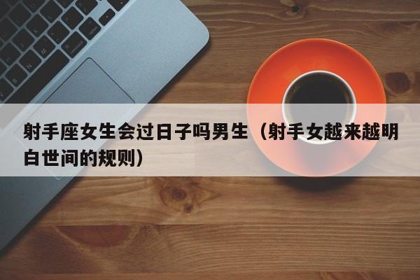 射手座女生会过日子吗男生(射手女越来越明白世间的规则)