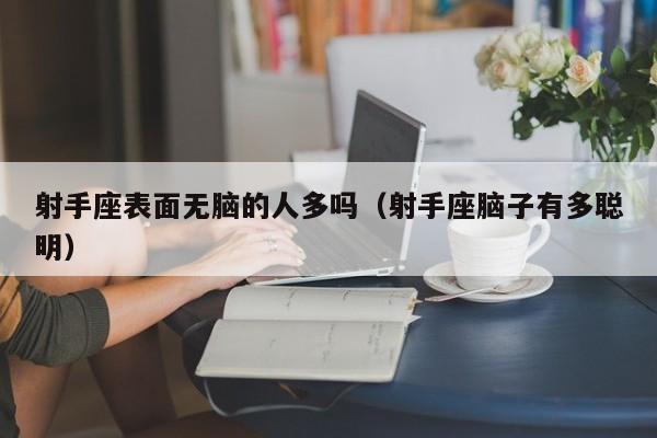 射手座表面无脑的人多吗(射手座脑子有多聪明)