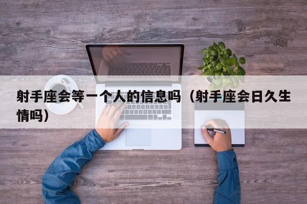 射手座会等一个人的信息吗(射手座会日久生情吗)