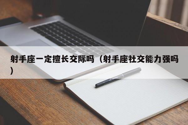 射手座一定擅长交际吗(射手座社交能力强吗)