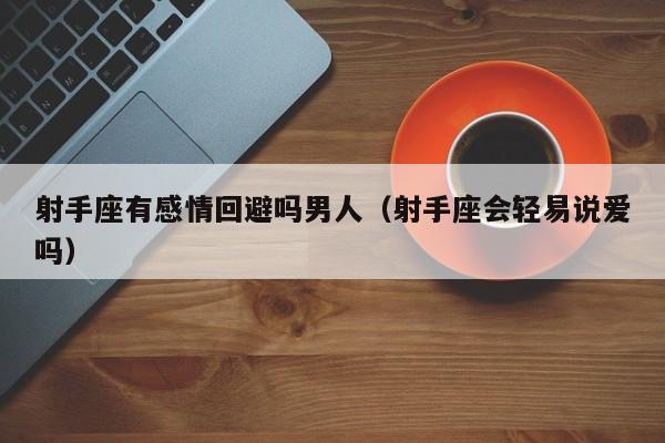 射手座有感情回避吗男人(射手座会轻易说爱吗)