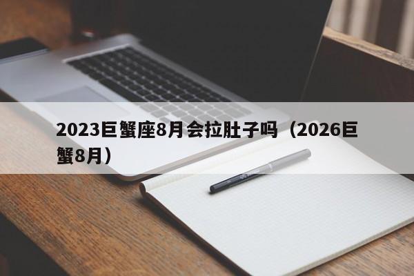2023巨蟹座8月会拉肚子吗(2026巨蟹8月)
