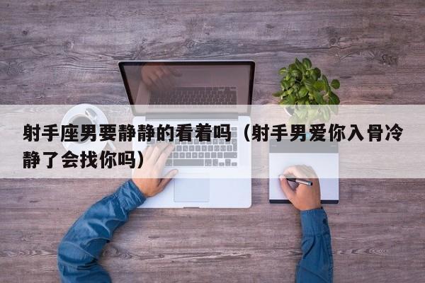 射手座男要静静的看着吗(射手男爱你入骨冷静了会找你吗)