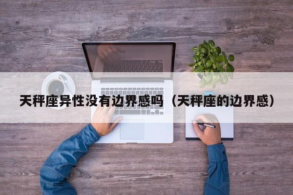 天秤座异性没有边界感吗(天秤座的边界感)