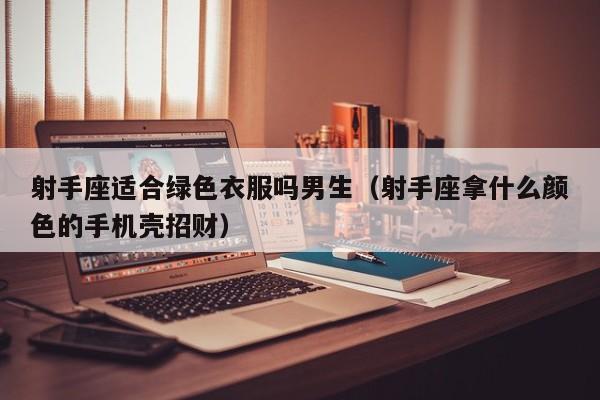 射手座适合绿色衣服吗男生(射手座拿什么颜色的手机壳招财)