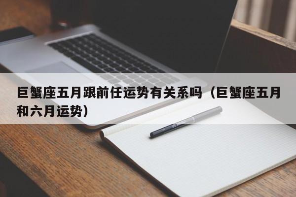 巨蟹座五月跟前任运势有关系吗(巨蟹座五月和六月运势)
