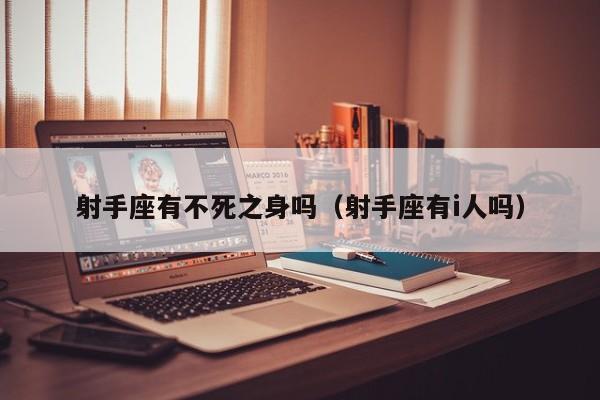 射手座有不死之身吗(射手座有i人吗)