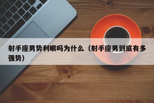 射手座男势利眼吗为什么(射手座男到底有多强势)