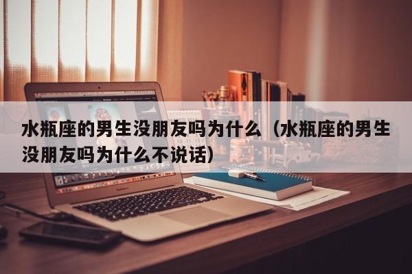 水瓶座的男生没朋友吗为什么(水瓶座的男生没朋友吗为什么不说话)