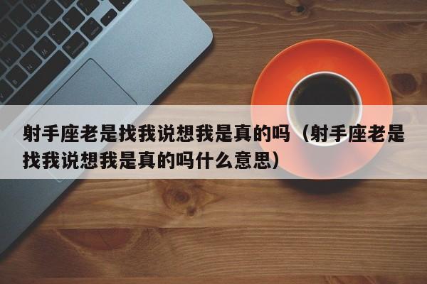 射手座老是找我说想我是真的吗(射手座老是找我说想我是真的吗什么意思)
