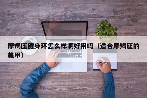 摩羯座健身环怎么样啊好用吗(适合摩羯座的美甲)