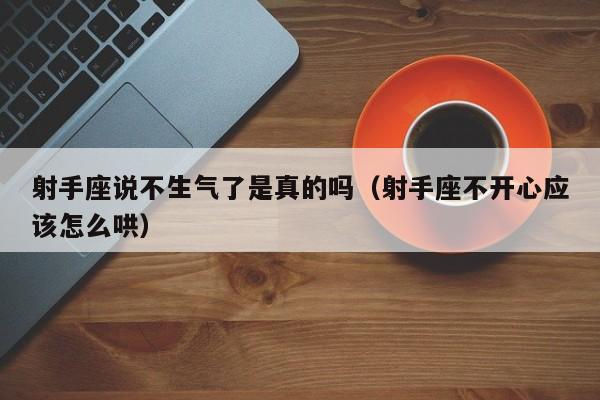 射手座说不生气了是真的吗(射手座不开心应该怎么哄)