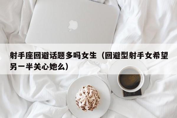 射手座回避话题多吗女生(回避型射手女希望另一半关心她么)