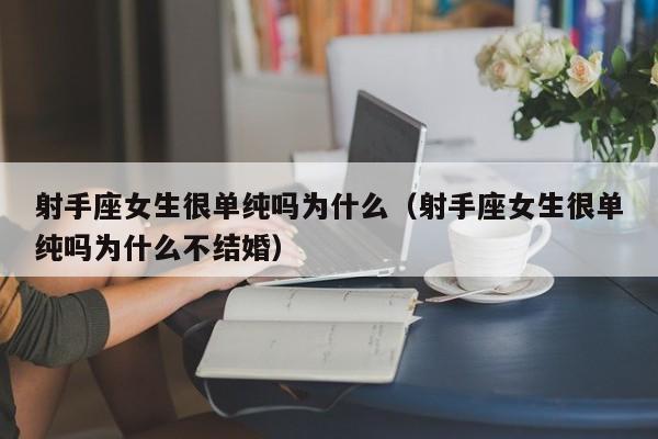 射手座女生很单纯吗为什么(射手座女生很单纯吗为什么不结婚)