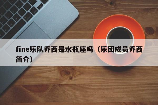 fine乐队乔西是水瓶座吗(乐团成员乔西简介)
