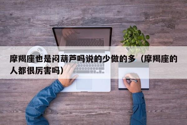 摩羯座也是闷葫芦吗说的少做的多(摩羯座的人都很厉害吗)