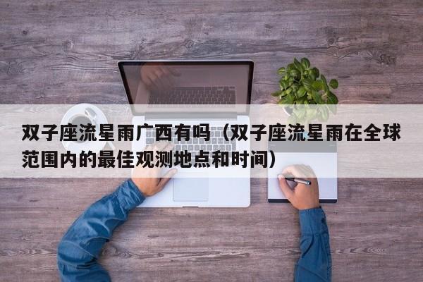 双子座流星雨广西有吗(双子座流星雨在全球范围内的最佳观测地点和时间)