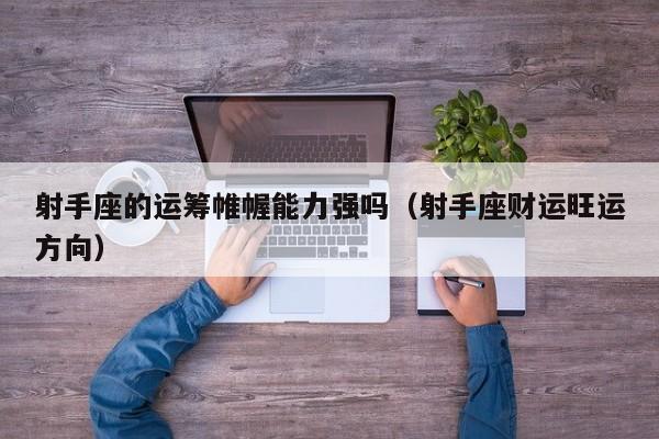 射手座的运筹帷幄能力强吗(射手座财运旺运方向)