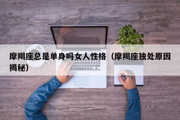 摩羯座总是单身吗女人性格(摩羯座独处原因揭秘)
