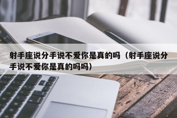射手座说分手说不爱你是真的吗(射手座说分手说不爱你是真的吗吗)