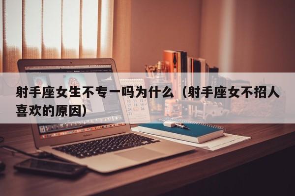射手座女生不专一吗为什么(射手座女不招人喜欢的原因)