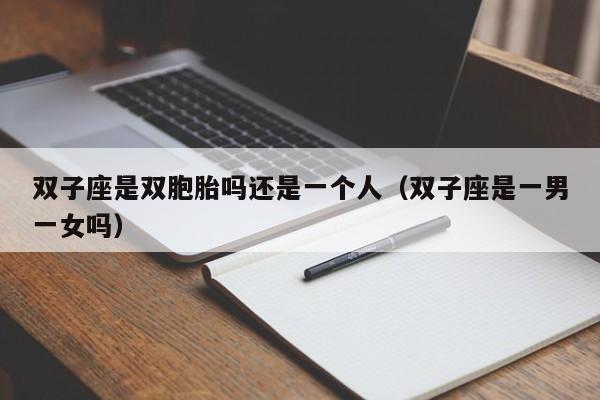 双子座是双胞胎吗还是一个人(双子座是一男一女吗)