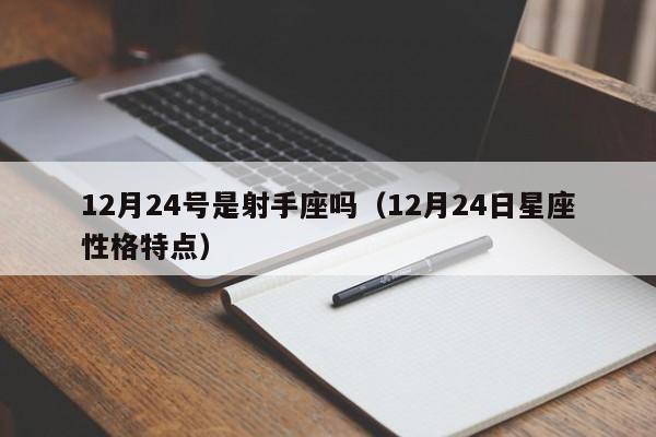 12月24号是射手座吗(12月24日星座性格特点)