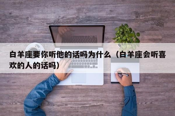 白羊座要你听他的话吗为什么(白羊座会听喜欢的人的话吗)