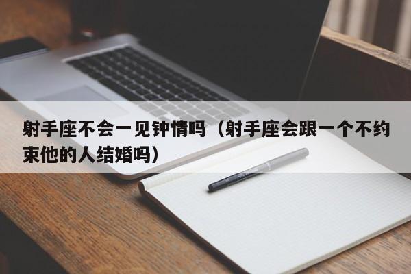 射手座不会一见钟情吗(射手座会跟一个不约束他的人结婚吗)