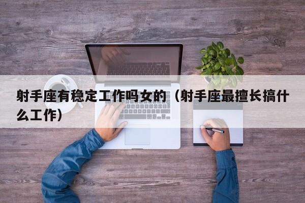 射手座有稳定工作吗女的(射手座最擅长搞什么工作)