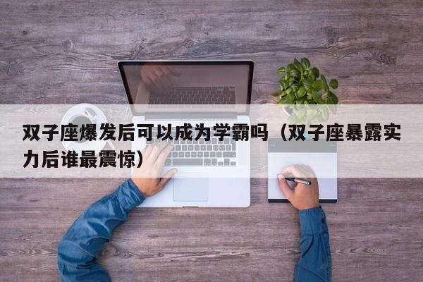 双子座爆发后可以成为学霸吗(双子座暴露实力后谁最震惊)
