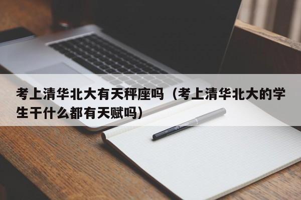 考上清华北大有天秤座吗(考上清华北大的学生干什么都有天赋吗)