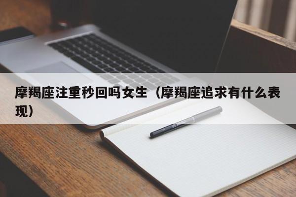 摩羯座注重秒回吗女生(摩羯座追求有什么表现)