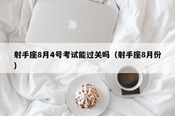 射手座8月4号考试能过关吗(射手座8月份)