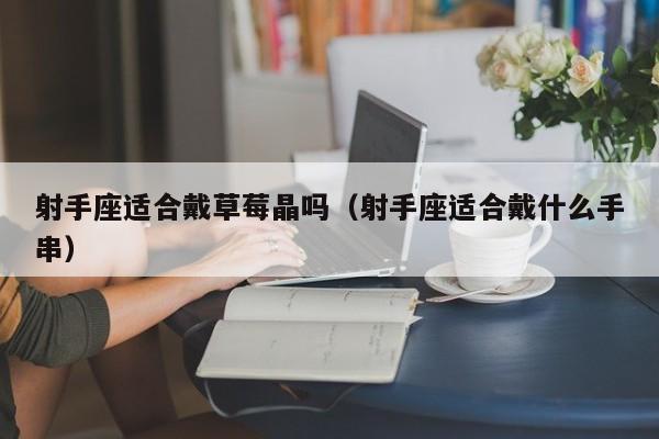 射手座适合戴草莓晶吗(射手座适合戴什么手串)