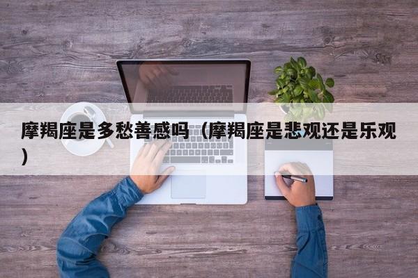 摩羯座是多愁善感吗(摩羯座是悲观还是乐观)